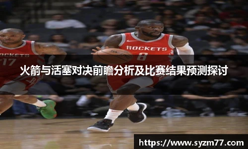 火箭与活塞对决前瞻分析及比赛结果预测探讨