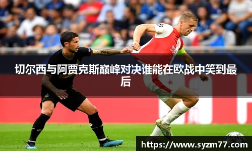 切尔西与阿贾克斯巅峰对决谁能在欧战中笑到最后