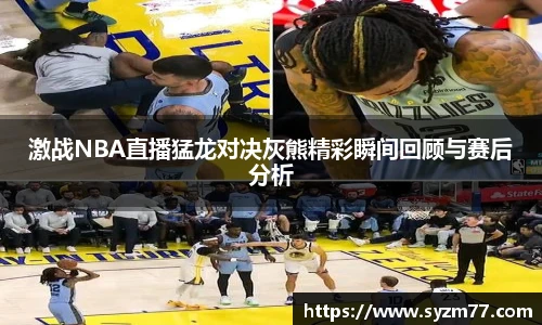 激战NBA直播猛龙对决灰熊精彩瞬间回顾与赛后分析